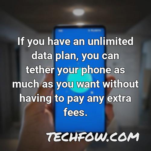if you have an unlimited data plan you can tether your phone as much as you want without having to pay any extra fees