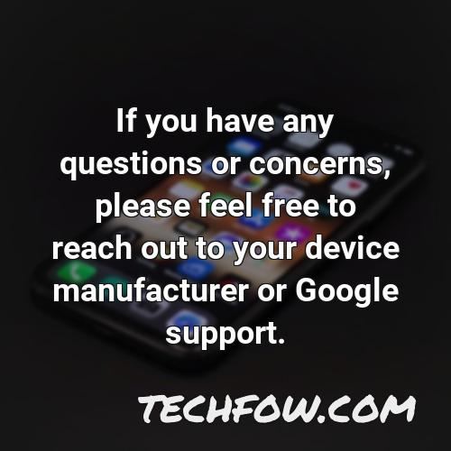 if you have any questions or concerns please feel free to reach out to your device manufacturer or google support