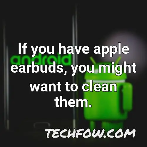 if you have apple earbuds you might want to clean them