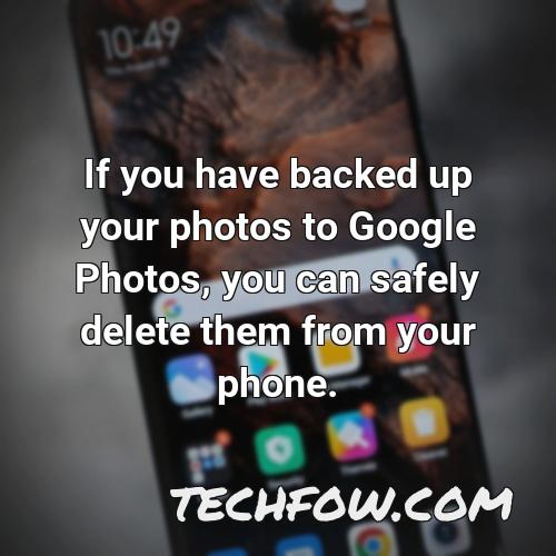 if you have backed up your photos to google photos you can safely delete them from your phone