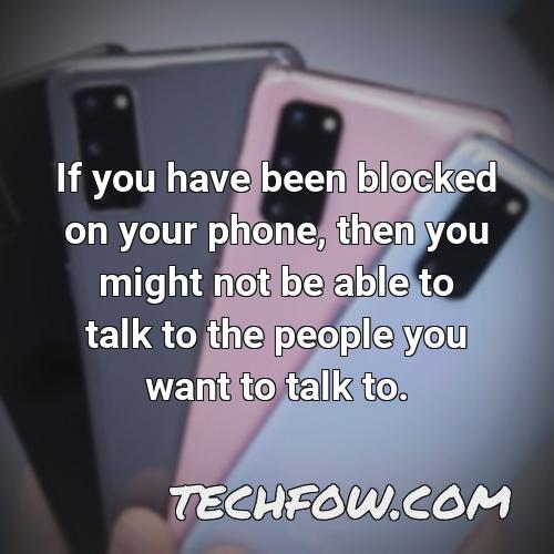 if you have been blocked on your phone then you might not be able to talk to the people you want to talk to