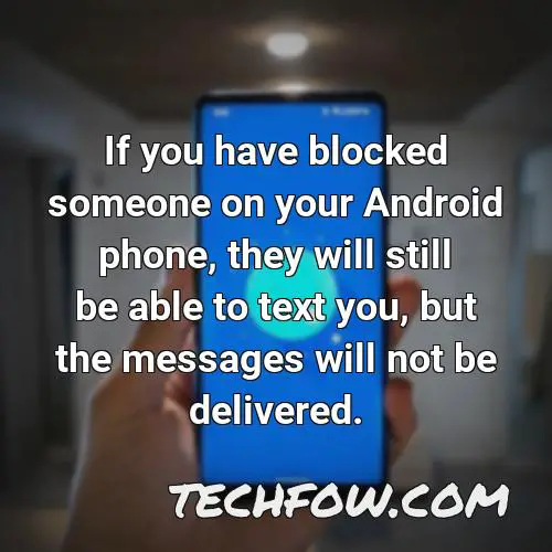 if you have blocked someone on your android phone they will still be able to text you but the messages will not be delivered