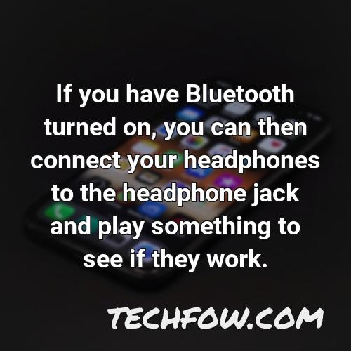 if you have bluetooth turned on you can then connect your headphones to the headphone jack and play something to see if they work