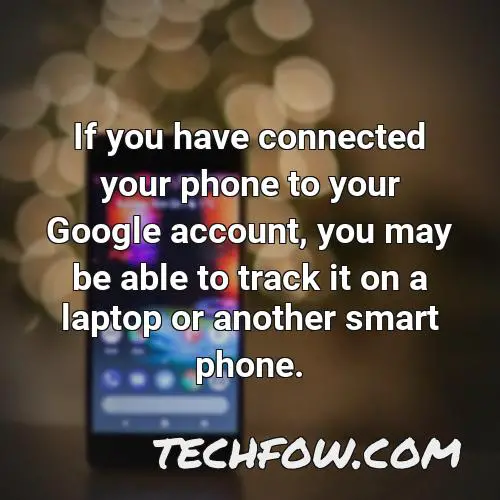 if you have connected your phone to your google account you may be able to track it on a laptop or another smart phone