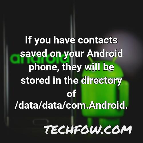 if you have contacts saved on your android phone they will be stored in the directory of data data com android