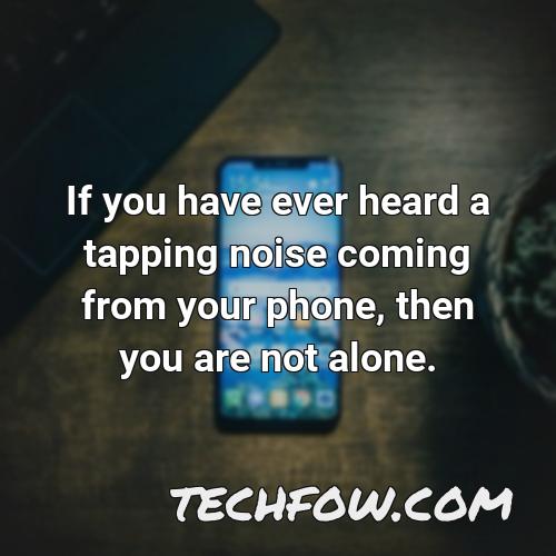 if you have ever heard a tapping noise coming from your phone then you are not alone