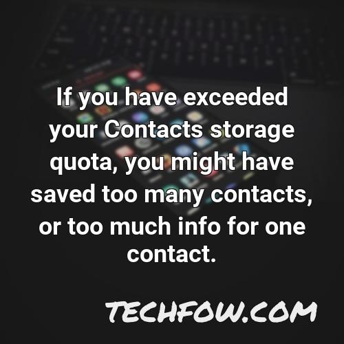 if you have exceeded your contacts storage quota you might have saved too many contacts or too much info for one contact
