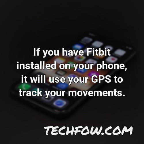 if you have fitbit installed on your phone it will use your gps to track your movements