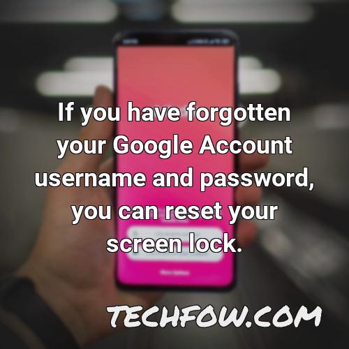 if you have forgotten your google account username and password you can reset your screen lock