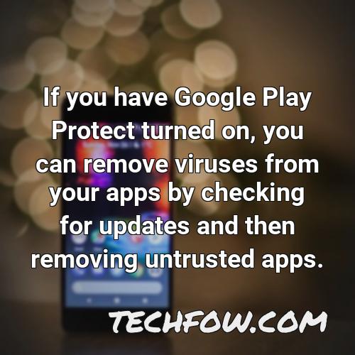 if you have google play protect turned on you can remove viruses from your apps by checking for updates and then removing untrusted apps