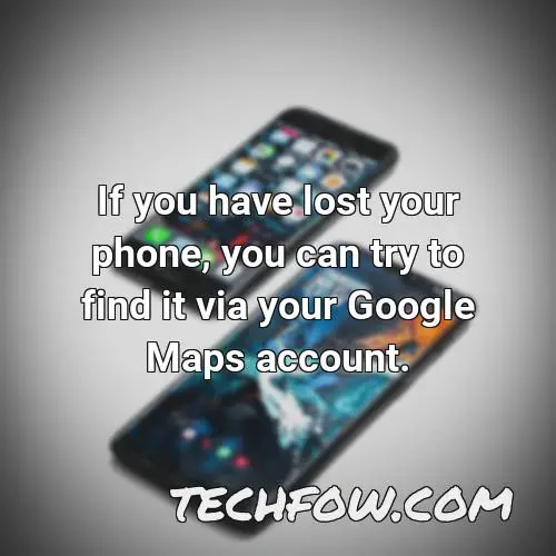 if you have lost your phone you can try to find it via your google maps account