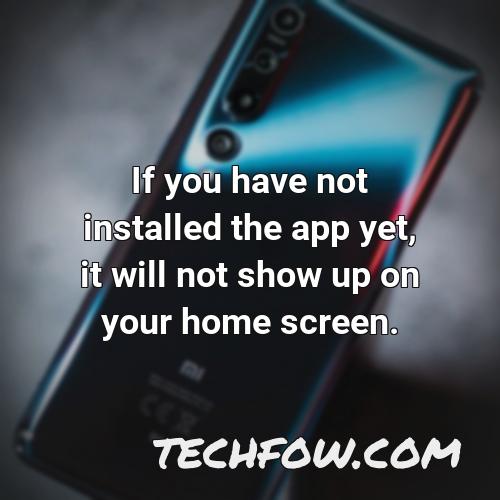 if you have not installed the app yet it will not show up on your home screen
