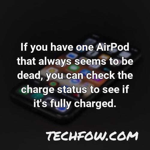 if you have one airpod that always seems to be dead you can check the charge status to see if it s fully charged