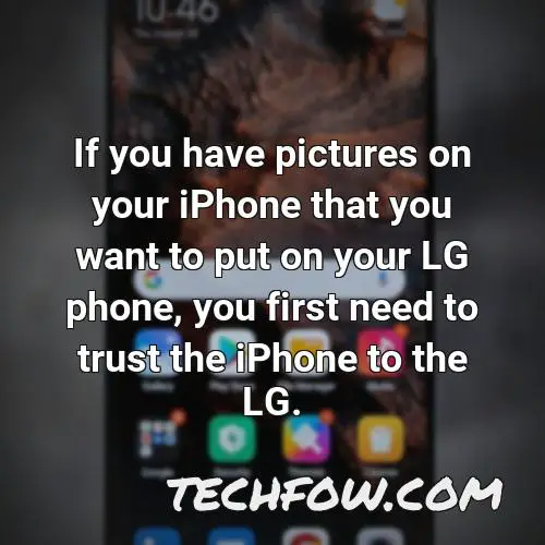 if you have pictures on your iphone that you want to put on your lg phone you first need to trust the iphone to the lg