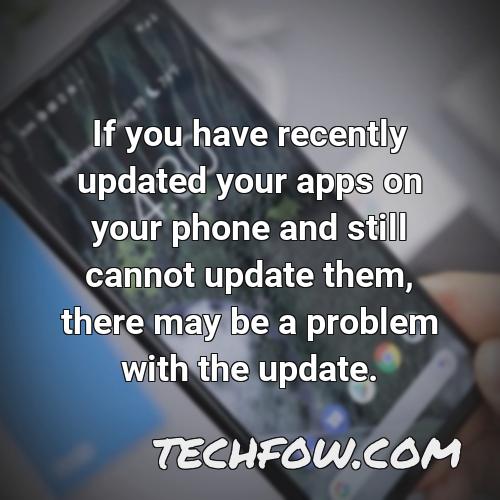 if you have recently updated your apps on your phone and still cannot update them there may be a problem with the update