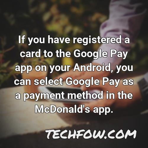 if you have registered a card to the google pay app on your android you can select google pay as a payment method in the mcdonald s app