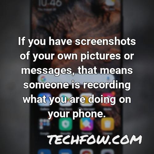 if you have screenshots of your own pictures or messages that means someone is recording what you are doing on your phone