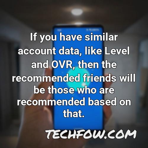 if you have similar account data like level and ovr then the recommended friends will be those who are recommended based on that