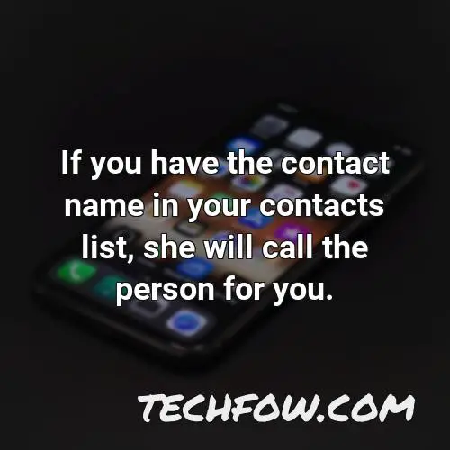 if you have the contact name in your contacts list she will call the person for you