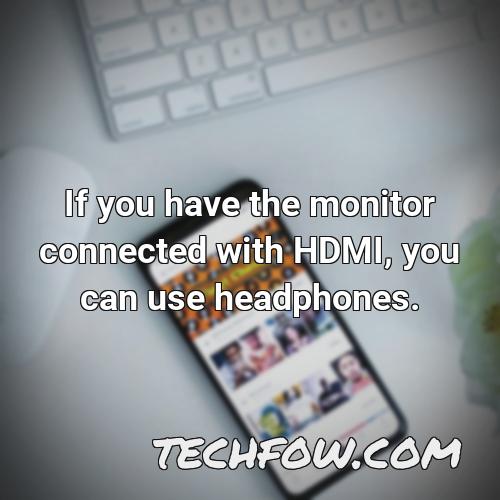 if you have the monitor connected with hdmi you can use headphones