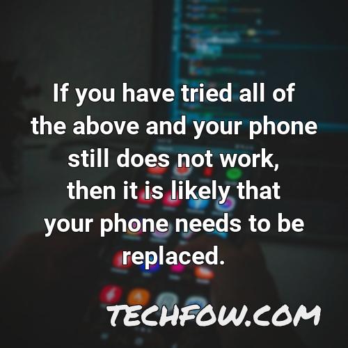 if you have tried all of the above and your phone still does not work then it is likely that your phone needs to be replaced