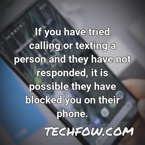 if you have tried calling or texting a person and they have not responded it is possible they have blocked you on their phone