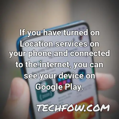 if you have turned on location services on your phone and connected to the internet you can see your device on google play
