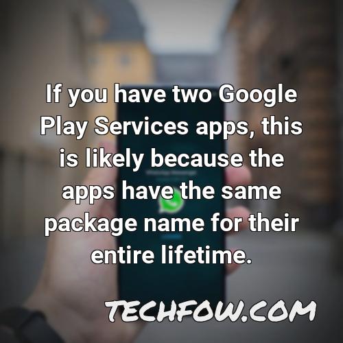 if you have two google play services apps this is likely because the apps have the same package name for their entire lifetime
