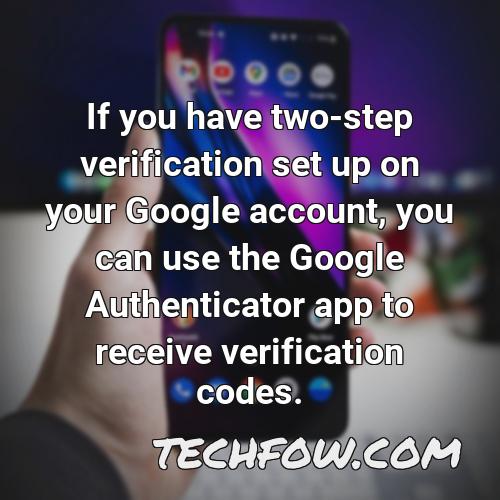 if you have two step verification set up on your google account you can use the google authenticator app to receive verification codes 1