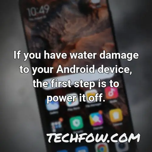 if you have water damage to your android device the first step is to power it off