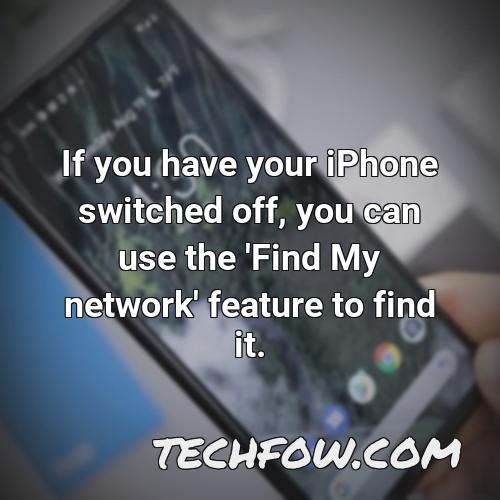 if you have your iphone switched off you can use the find my network feature to find it