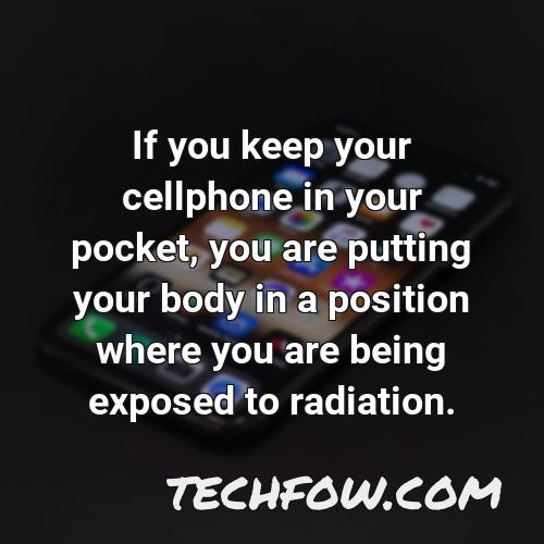 if you keep your cellphone in your pocket you are putting your body in a position where you are being exposed to radiation
