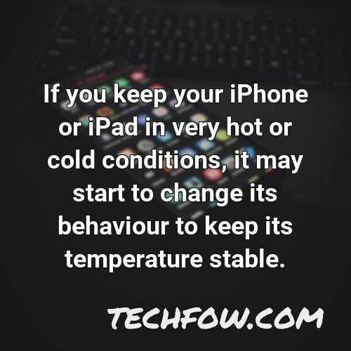 if you keep your iphone or ipad in very hot or cold conditions it may start to change its behaviour to keep its temperature stable