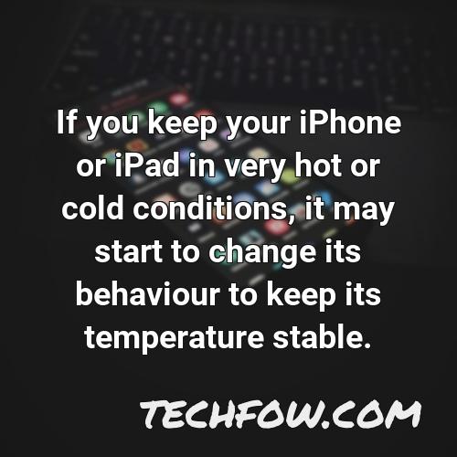 if you keep your iphone or ipad in very hot or cold conditions it may start to change its behaviour to keep its temperature stable