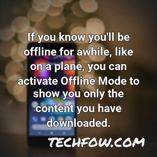 if you know you ll be offline for awhile like on a plane you can activate offline mode to show you only the content you have downloaded
