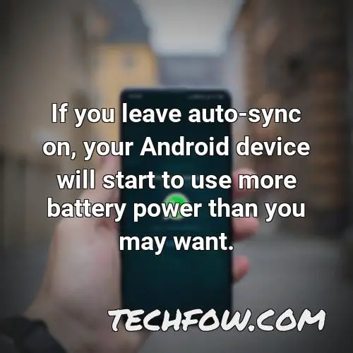if you leave auto sync on your android device will start to use more battery power than you may want
