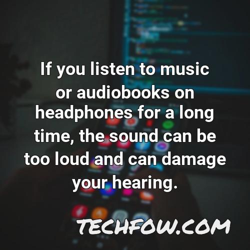if you listen to music or audiobooks on headphones for a long time the sound can be too loud and can damage your hearing