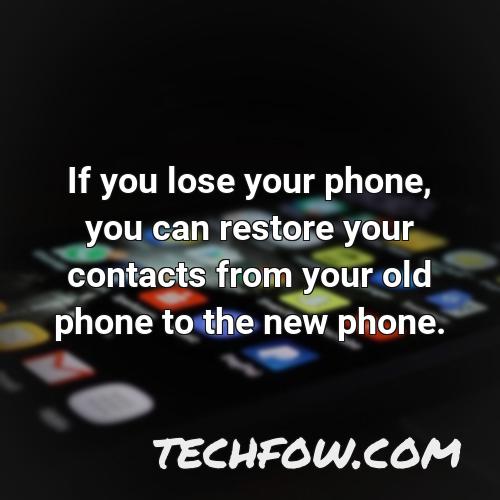 if you lose your phone you can restore your contacts from your old phone to the new phone