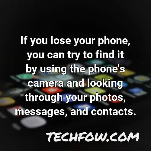 if you lose your phone you can try to find it by using the phone s camera and looking through your photos messages and contacts