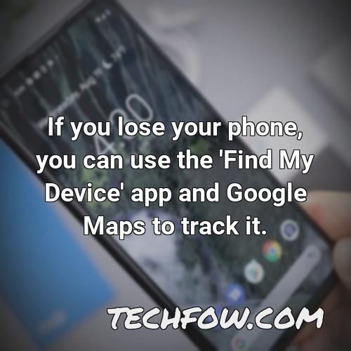 if you lose your phone you can use the find my device app and google maps to track it 1