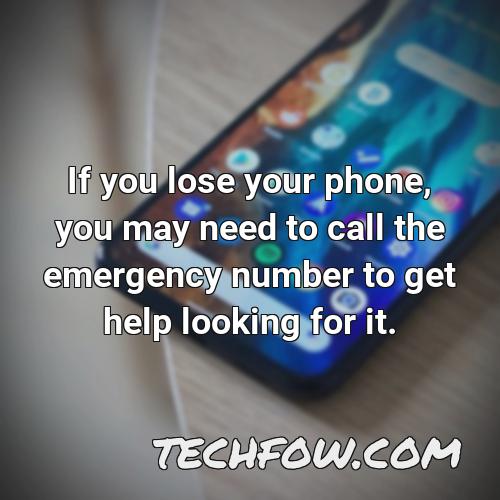 if you lose your phone you may need to call the emergency number to get help looking for it