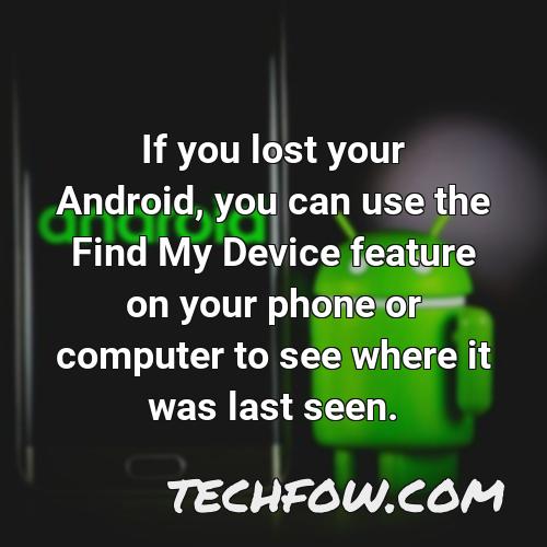 if you lost your android you can use the find my device feature on your phone or computer to see where it was last seen