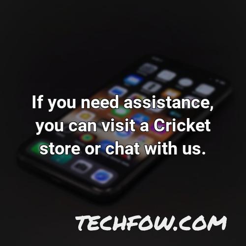 if you need assistance you can visit a cricket store or chat with us