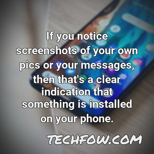 if you notice screenshots of your own pics or your messages then that s a clear indication that something is installed on your phone 1