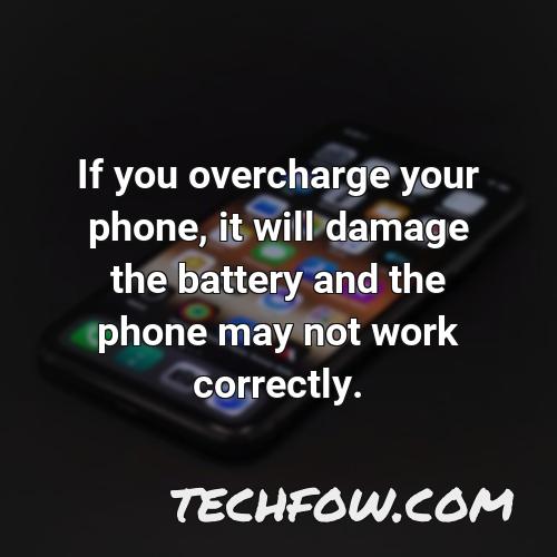 if you overcharge your phone it will damage the battery and the phone may not work correctly