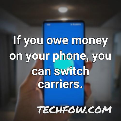 if you owe money on your phone you can switch carriers