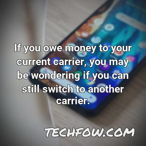 if you owe money to your current carrier you may be wondering if you can still switch to another carrier