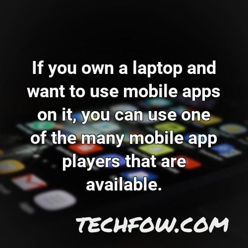if you own a laptop and want to use mobile apps on it you can use one of the many mobile app players that are available