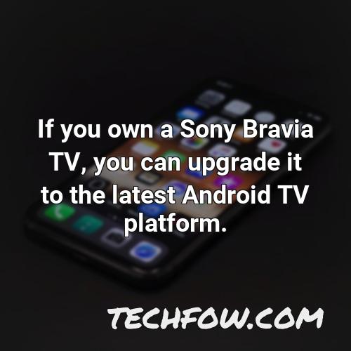 if you own a sony bravia tv you can upgrade it to the latest android tv platform
