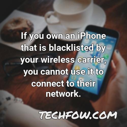 if you own an iphone that is blacklisted by your wireless carrier you cannot use it to connect to their network